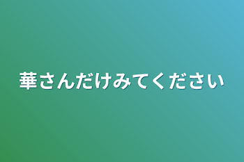 華さんだけ見てください