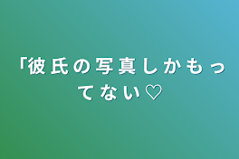 「彼 氏 の 写 真 し か も っ て な い ♡