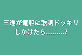 三途が竜胆に歌詞ドッキリしかけたら.........?