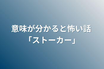 意味が分かると怖い話 「ストーカー」