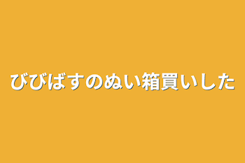 びびばすのぬい箱買いした