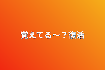 覚えてる〜？復活