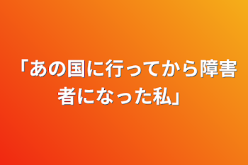 「あの国に行ってから障害者になった私」