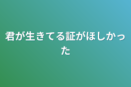 君が生きてる証がほしかった