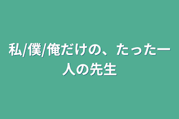 私/僕/俺だけの、たった一人の先生