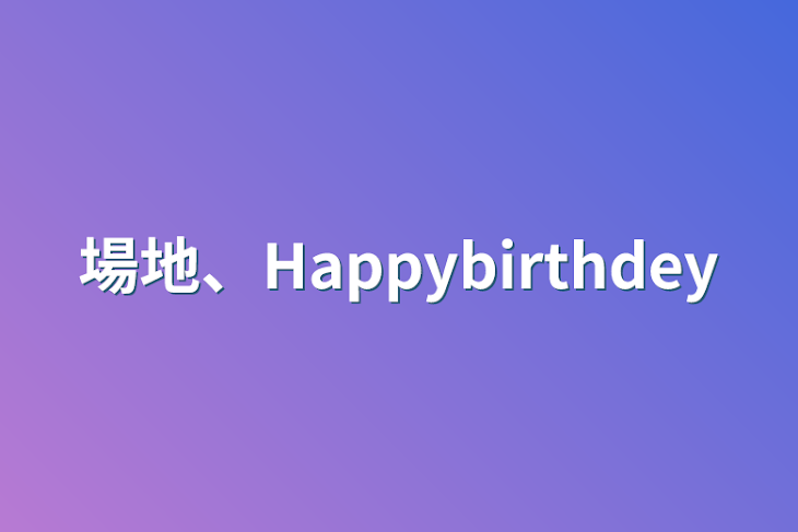 「場地、Happybirthdey」のメインビジュアル