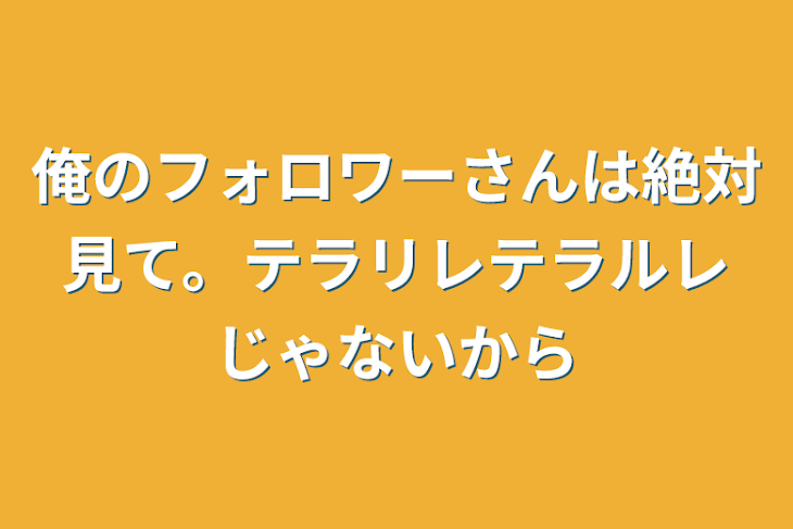 「俺のフォロワーさんは絶対見て。テラリレテラルレじゃないから」のメインビジュアル