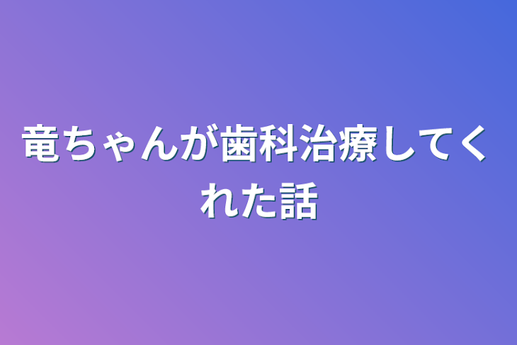 「竜ちゃんが歯科治療してくれた話」のメインビジュアル