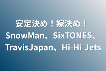 安定決め！嫁決め！  SnowMan、SixTONES、TravisJapan、Hi-Hi Jets