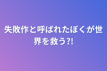 失敗作と呼ばれた僕が世界を救う?!