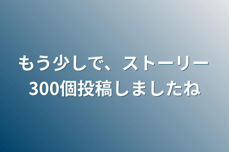 「もう少しで、ストーリー300個投稿しましたね」のメインビジュアル