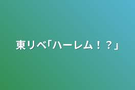 東リベ｢ハーレム！？｣