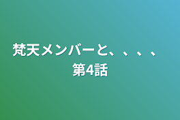 梵天メンバーと、、、、  第4話