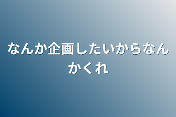 なんか企画したいからなんかくれ