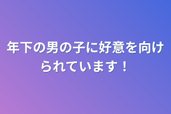 年下の男の子に好意を向けられています！