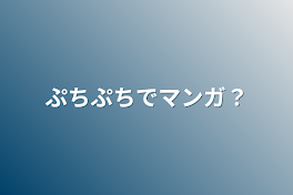 ぷちぷちでマンガ？