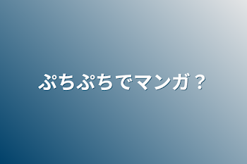 ぷちぷちでマンガ？