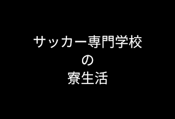 サッカー専門学校の寮生活