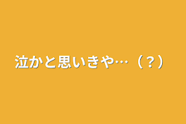 泣かと思いきや…（？）