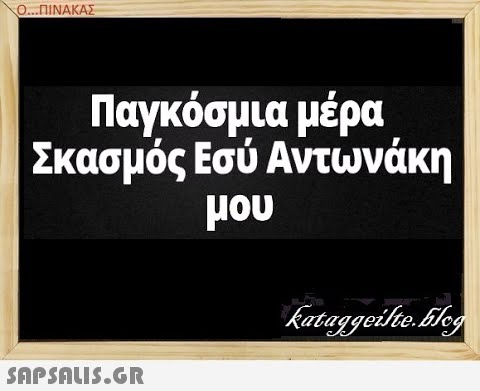 Ο..ΠΙΝΑΚΑΣ Παγκόσμια μέρα Σκασμός Εσύ Αντωνάκη μου SAPSDUIS.GR