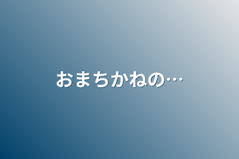 おまちかねの…