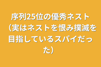 序列25位の優秀ネスト（実はネストを恨み撲滅を目指しているスパイだった）（一旦休止）