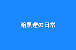 暗黒達の日常