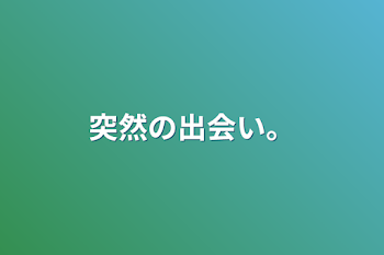 突然の出会い。