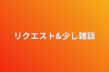 リクエスト&少し雑談