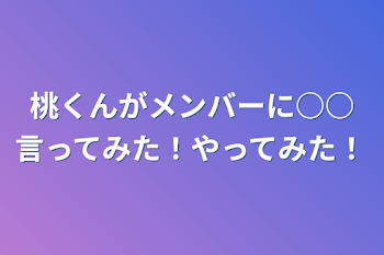 桃くんがメンバーに○○言ってみた！やってみた！