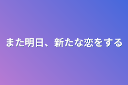 また明日、新たな恋をする