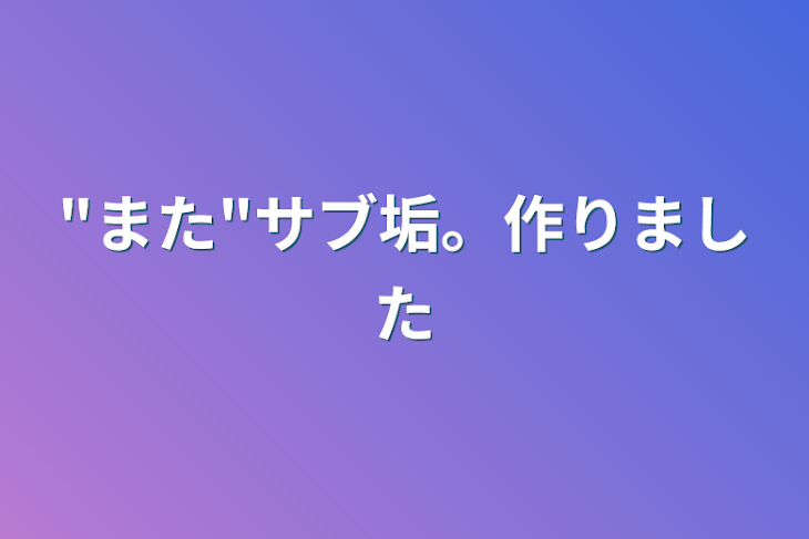 「"また"サブ垢。作りました」のメインビジュアル