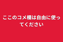 ここのコメ欄は自由に使ってください