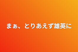 まぁ、とりあえず雄英に