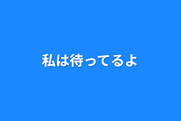 私は待ってるよ