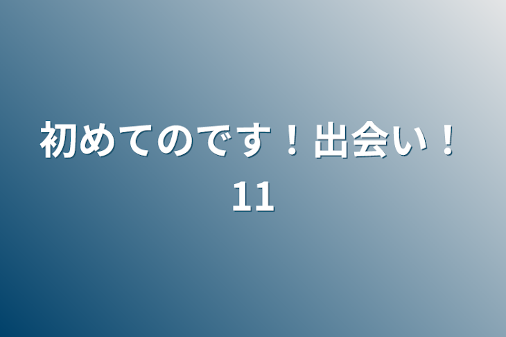 「初めてのです！出会い！11」のメインビジュアル