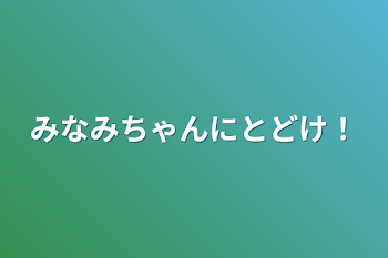 みなみちゃんにとどけ！