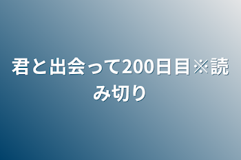 君と出会って200日目※読み切り