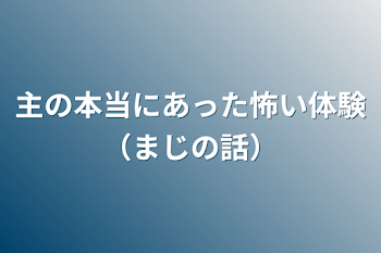 主の本当にあった怖い体験（まじの話）