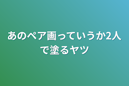 あのペア画っていうか2人で塗るヤツ