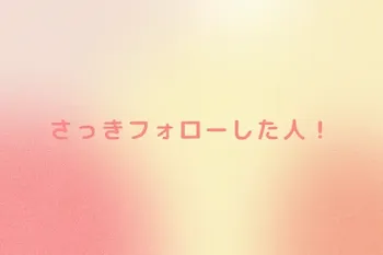 さっきフォローした人！