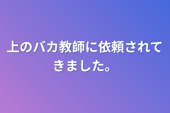 上のバカ教師に依頼されてきました。