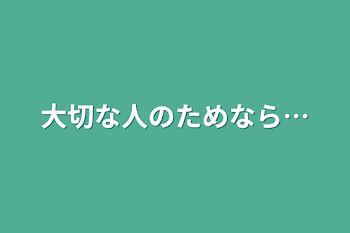 大切な人のためなら…