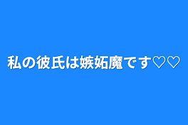 私の彼氏は嫉妬魔です♡♡