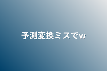 「予測変換ミスでw」のメインビジュアル