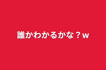 誰かわかるかな？w