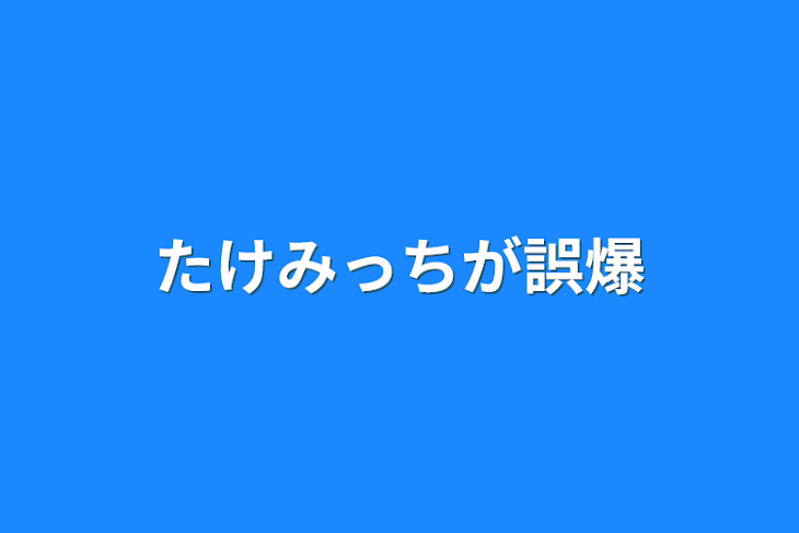 「たけみっちが誤爆」のメインビジュアル