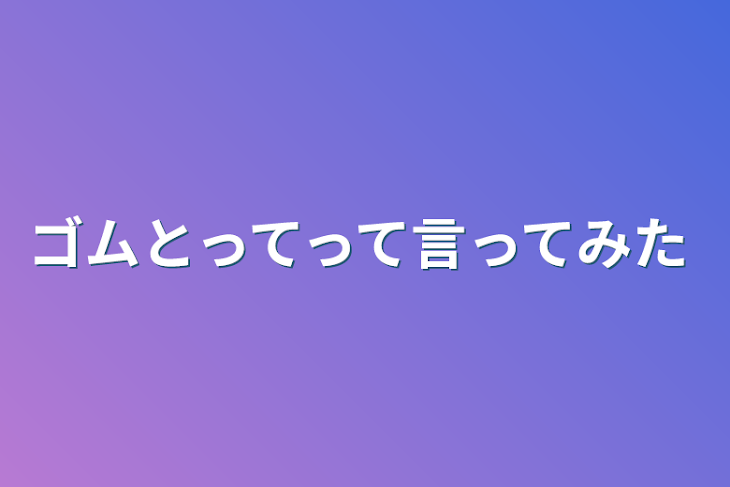 「ゴムとってって言ってみた」のメインビジュアル