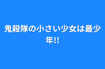 鬼殺隊の小さい少女は最少年!!