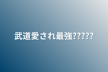 武道愛され最強?????